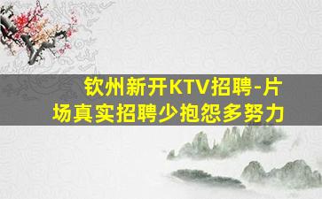 钦州新开KTV招聘-片场真实招聘少抱怨多努力
